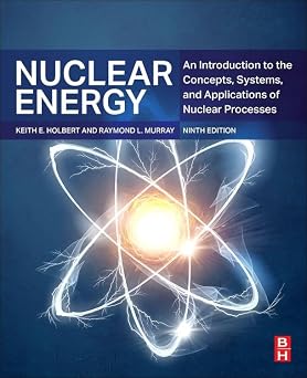 Solutions Manual for Nuclear Energy, An Introduction to the Concepts, Systems, and Applications of Nuclear Processes, Raymond Murray & Keith Holbert, 9th Edition